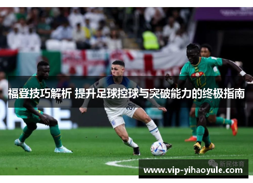 福登技巧解析 提升足球控球与突破能力的终极指南
