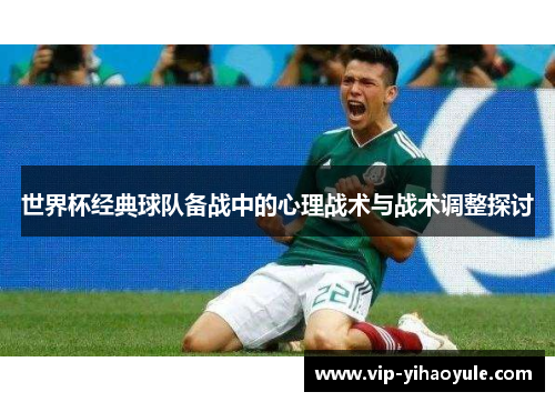 世界杯经典球队备战中的心理战术与战术调整探讨