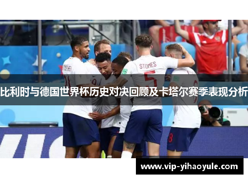 比利时与德国世界杯历史对决回顾及卡塔尔赛季表现分析