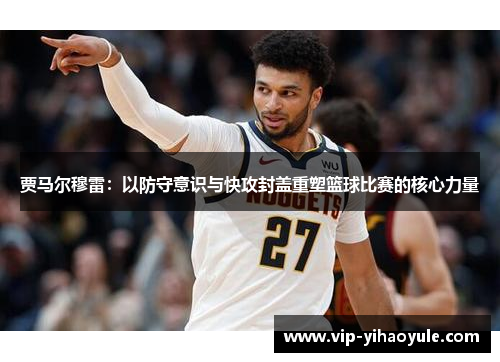 贾马尔穆雷：以防守意识与快攻封盖重塑篮球比赛的核心力量