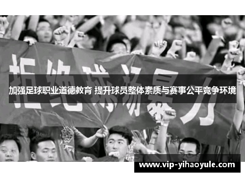 加强足球职业道德教育 提升球员整体素质与赛事公平竞争环境