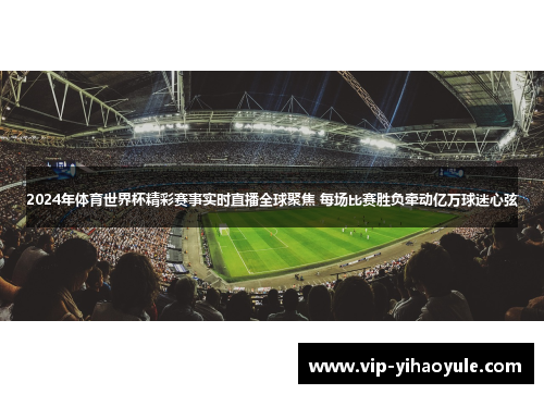 2024年体育世界杯精彩赛事实时直播全球聚焦 每场比赛胜负牵动亿万球迷心弦