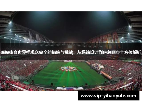 确保体育世界杯观众安全的措施与挑战：从场馆设计到应急响应全方位解析
