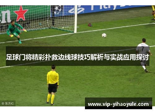 足球门将精彩扑救边线球技巧解析与实战应用探讨