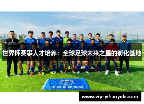 世界杯赛事人才培养：全球足球未来之星的孵化基地