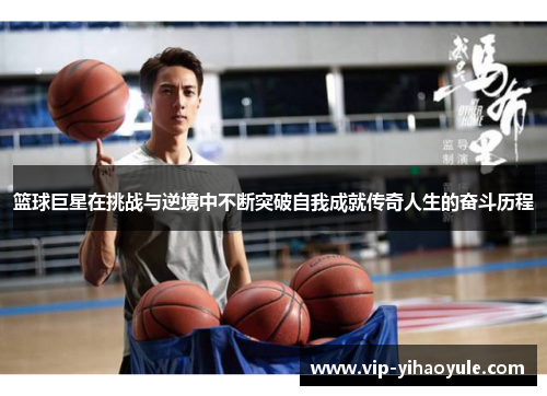 篮球巨星在挑战与逆境中不断突破自我成就传奇人生的奋斗历程