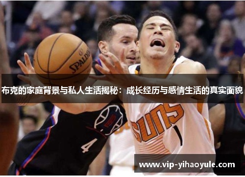 布克的家庭背景与私人生活揭秘：成长经历与感情生活的真实面貌