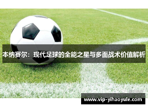 本纳赛尔：现代足球的全能之星与多面战术价值解析