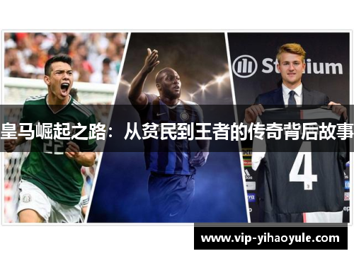皇马崛起之路：从贫民到王者的传奇背后故事