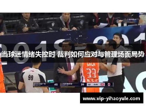 当球迷情绪失控时 裁判如何应对与管理场面局势