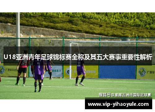 U18亚洲青年足球锦标赛全称及其五大赛事重要性解析