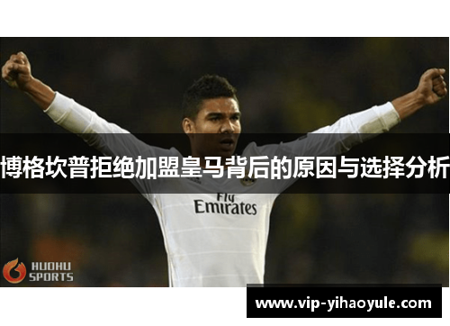 博格坎普拒绝加盟皇马背后的原因与选择分析 博格坎普拒绝加盟皇马背后的原因与选择分析