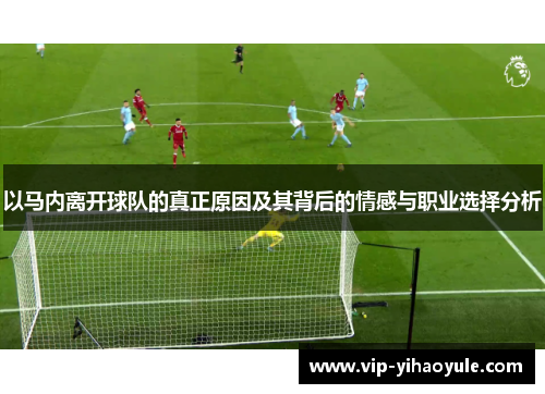 以马内离开球队的真正原因及其背后的情感与职业选择分析 以马内离开球队的真正原因及其背后的情感与职业选择分析