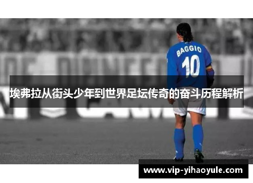 埃弗拉从街头少年到世界足坛传奇的奋斗历程解析 埃弗拉从街头少年到世界足坛传奇的奋斗历程解析