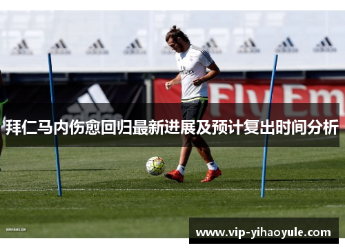 拜仁马内伤愈回归最新进展及预计复出时间分析