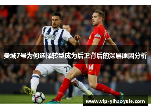 曼城7号为何选择转型成为后卫背后的深层原因分析 曼城7号为何选择转型成为后卫背后的深层原因分析