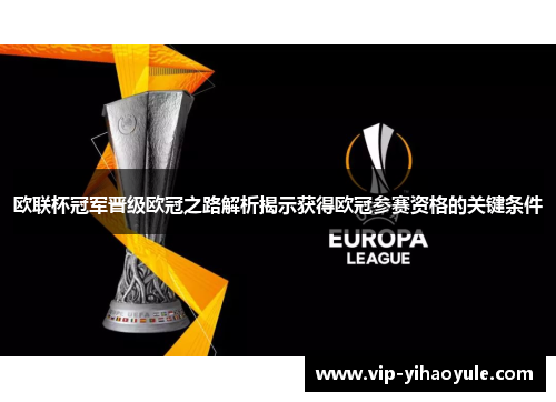 欧联杯冠军晋级欧冠之路解析揭示获得欧冠参赛资格的关键条件 欧联杯冠军晋级欧冠之路解析揭示获得欧冠参赛资格的关键条件