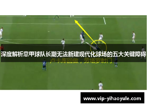 深度解析意甲球队长期无法新建现代化球场的五大关键障碍 深度解析意甲球队长期无法新建现代化球场的五大关键障碍