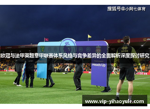 欧冠与法甲英超意甲联赛体系风格与竞争差异的全面解析深度探讨研究